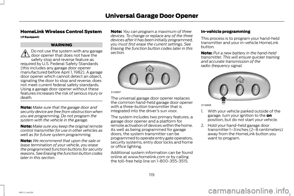 LINCOLN MKS 2015 Owners Manual HomeLink Wireless Control System
(If Equipped)
WARNING
Do not use the system with any garage
door opener that does not have the
safety stop and reverse feature as
required by U.S. Federal Safety Stand LINCOLN MKS 2015 Owners Manual HomeLink Wireless Control System
(If Equipped)
WARNING
Do not use the system with any garage
door opener that does not have the
safety stop and reverse feature as
required by U.S. Federal Safety Stand
