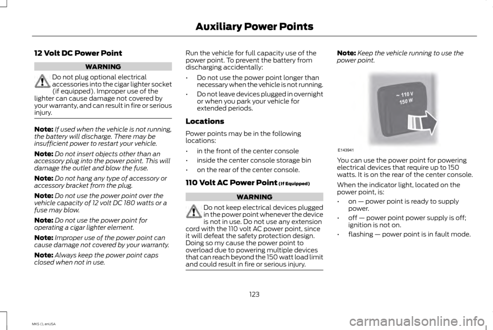 LINCOLN MKS 2015  Owners Manual 12 Volt DC Power Point
WARNING
Do not plug optional electrical
accessories into the cigar lighter socket
(if equipped). Improper use of the
lighter can cause damage not covered by
your warranty, and c