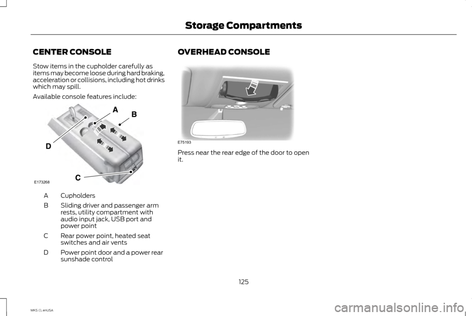 LINCOLN MKS 2015 Owners Manual CENTER CONSOLE
Stow items in the cupholder carefully as
items may become loose during hard braking,
acceleration or collisions, including hot drinks
which may spill.
Available console features include LINCOLN MKS 2015 Owners Manual CENTER CONSOLE
Stow items in the cupholder carefully as
items may become loose during hard braking,
acceleration or collisions, including hot drinks
which may spill.
Available console features include