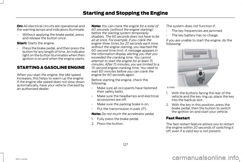 LINCOLN MKS 2015 Owners Manual On: All electrical circuits are operational and
the warning lamps and indicators illuminate.
• Without applying the brake pedal, press
and release the button once.
Start:
Starts the engine.
• Pre LINCOLN MKS 2015 Owners Manual On: All electrical circuits are operational and
the warning lamps and indicators illuminate.
• Without applying the brake pedal, press
and release the button once.
Start:
Starts the engine.
• Pre