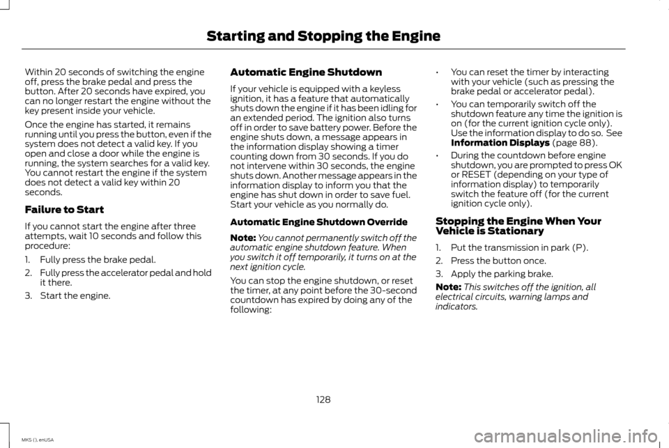 LINCOLN MKS 2015 Owners Manual Within 20 seconds of switching the engine
off, press the brake pedal and press the
button. After 20 seconds have expired, you
can no longer restart the engine without the
key present inside your vehic LINCOLN MKS 2015 Owners Manual Within 20 seconds of switching the engine
off, press the brake pedal and press the
button. After 20 seconds have expired, you
can no longer restart the engine without the
key present inside your vehic