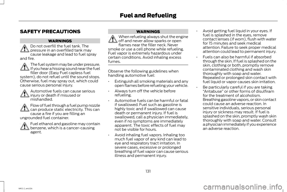 LINCOLN MKS 2015 Owners Manual SAFETY PRECAUTIONS
WARNINGS
Do not overfill the fuel tank. The
pressure in an overfilled tank may
cause leakage and lead to fuel spray
and fire. The fuel system may be under pressure.
If you hear a hi LINCOLN MKS 2015 Owners Manual SAFETY PRECAUTIONS
WARNINGS
Do not overfill the fuel tank. The
pressure in an overfilled tank may
cause leakage and lead to fuel spray
and fire. The fuel system may be under pressure.
If you hear a hi
