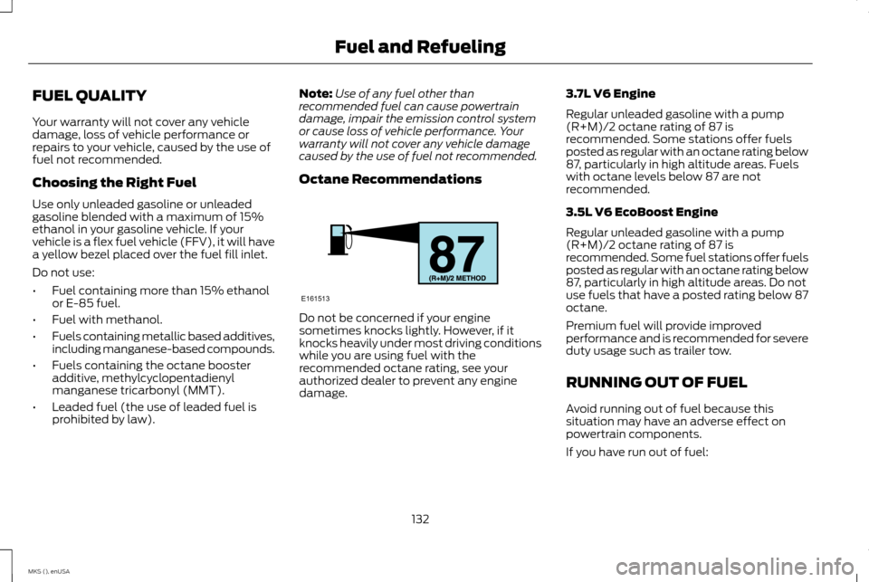 LINCOLN MKS 2015 Owners Manual FUEL QUALITY
Your warranty will not cover any vehicle
damage, loss of vehicle performance or
repairs to your vehicle, caused by the use of
fuel not recommended.
Choosing the Right Fuel
Use only unlead LINCOLN MKS 2015 Owners Manual FUEL QUALITY
Your warranty will not cover any vehicle
damage, loss of vehicle performance or
repairs to your vehicle, caused by the use of
fuel not recommended.
Choosing the Right Fuel
Use only unlead