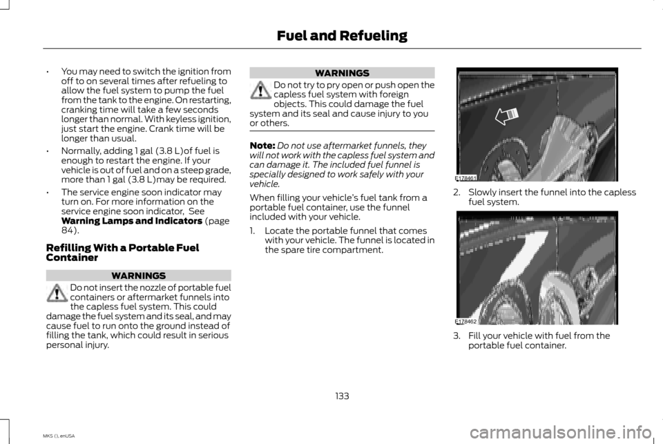 LINCOLN MKS 2015 Owners Manual •
You may need to switch the ignition from
off to on several times after refueling to
allow the fuel system to pump the fuel
from the tank to the engine. On restarting,
cranking time will take a few LINCOLN MKS 2015 Owners Manual •
You may need to switch the ignition from
off to on several times after refueling to
allow the fuel system to pump the fuel
from the tank to the engine. On restarting,
cranking time will take a few