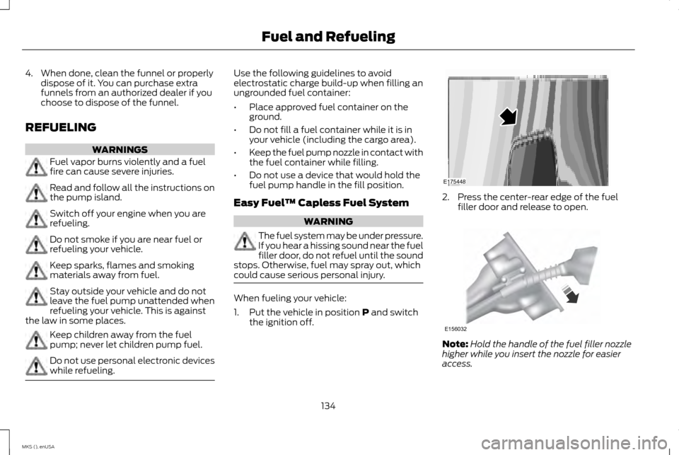 LINCOLN MKS 2015 Owners Manual 4. When done, clean the funnel or properly
dispose of it. You can purchase extra
funnels from an authorized dealer if you
choose to dispose of the funnel.
REFUELING WARNINGS
Fuel vapor burns violently LINCOLN MKS 2015 Owners Manual 4. When done, clean the funnel or properly
dispose of it. You can purchase extra
funnels from an authorized dealer if you
choose to dispose of the funnel.
REFUELING WARNINGS
Fuel vapor burns violently