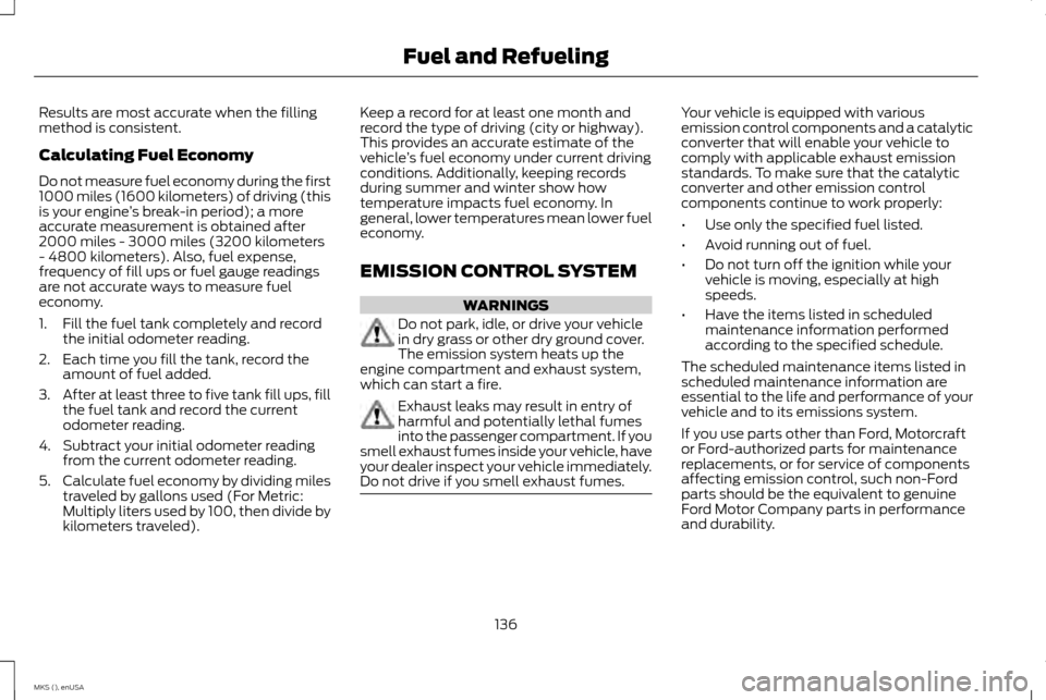 LINCOLN MKS 2015 Owners Manual Results are most accurate when the filling
method is consistent.
Calculating Fuel Economy
Do not measure fuel economy during the first
1000 miles (1600 kilometers) of driving (this
is your engine
’s LINCOLN MKS 2015 Owners Manual Results are most accurate when the filling
method is consistent.
Calculating Fuel Economy
Do not measure fuel economy during the first
1000 miles (1600 kilometers) of driving (this
is your engine
’s