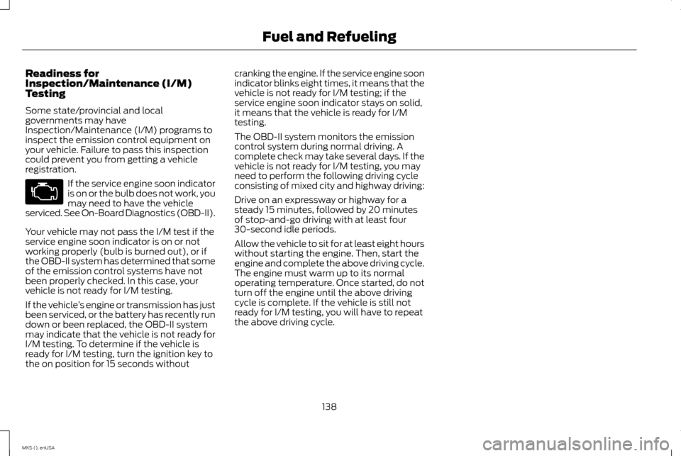 LINCOLN MKS 2015 Owners Manual Readiness for
Inspection/Maintenance (I/M)
Testing
Some state/provincial and local
governments may have
Inspection/Maintenance (I/M) programs to
inspect the emission control equipment on
your vehicle. LINCOLN MKS 2015 Owners Manual Readiness for
Inspection/Maintenance (I/M)
Testing
Some state/provincial and local
governments may have
Inspection/Maintenance (I/M) programs to
inspect the emission control equipment on
your vehicle.