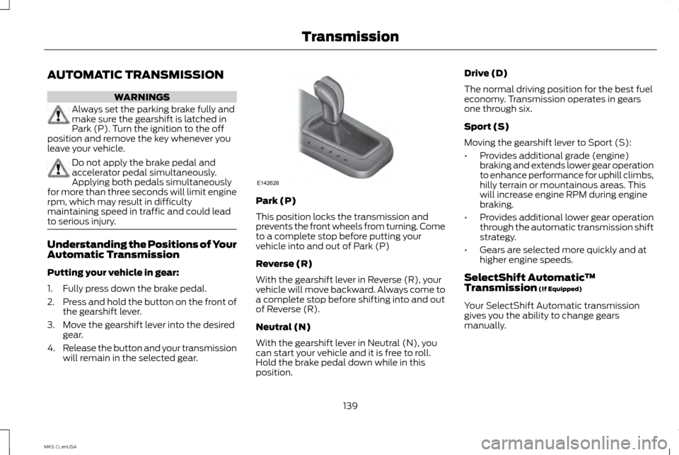 LINCOLN MKS 2015 Owners Manual AUTOMATIC TRANSMISSION
WARNINGS
Always set the parking brake fully and
make sure the gearshift is latched in
Park (P). Turn the ignition to the off
position and remove the key whenever you
leave your LINCOLN MKS 2015 Owners Manual AUTOMATIC TRANSMISSION
WARNINGS
Always set the parking brake fully and
make sure the gearshift is latched in
Park (P). Turn the ignition to the off
position and remove the key whenever you
leave your