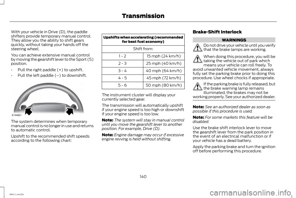 LINCOLN MKS 2015 Owners Manual With your vehicle in Drive (D), the paddle
shifters provide temporary manual control.
They allow you the ability to shift gears
quickly, without taking your hands off the
steering wheel.
You can achie LINCOLN MKS 2015 Owners Manual With your vehicle in Drive (D), the paddle
shifters provide temporary manual control.
They allow you the ability to shift gears
quickly, without taking your hands off the
steering wheel.
You can achie