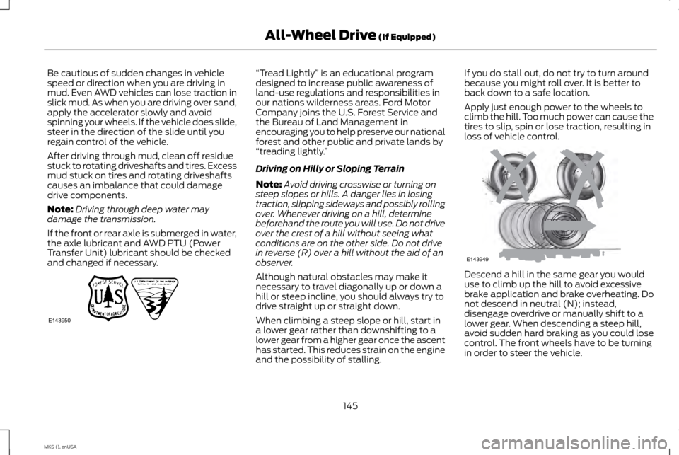LINCOLN MKS 2015 Owners Manual Be cautious of sudden changes in vehicle
speed or direction when you are driving in
mud. Even AWD vehicles can lose traction in
slick mud. As when you are driving over sand,
apply the accelerator slow LINCOLN MKS 2015 Owners Manual Be cautious of sudden changes in vehicle
speed or direction when you are driving in
mud. Even AWD vehicles can lose traction in
slick mud. As when you are driving over sand,
apply the accelerator slow