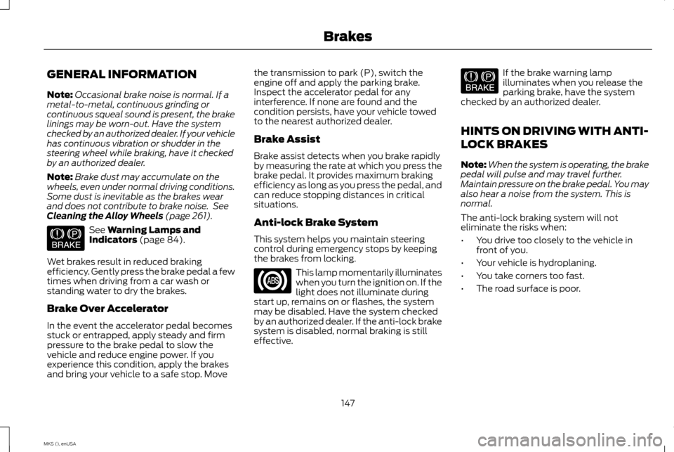 LINCOLN MKS 2015 Owners Manual GENERAL INFORMATION
Note:
Occasional brake noise is normal. If a
metal-to-metal, continuous grinding or
continuous squeal sound is present, the brake
linings may be worn-out. Have the system
checked b LINCOLN MKS 2015 Owners Manual GENERAL INFORMATION
Note:
Occasional brake noise is normal. If a
metal-to-metal, continuous grinding or
continuous squeal sound is present, the brake
linings may be worn-out. Have the system
checked b