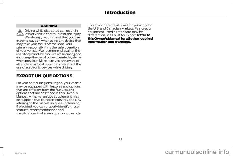LINCOLN MKS 2015 User Guide WARNING
Driving while distracted can result in
loss of vehicle control, crash and injury.
We strongly recommend that you use
extreme caution when using any device that
may take your focus off the road LINCOLN MKS 2015 User Guide WARNING
Driving while distracted can result in
loss of vehicle control, crash and injury.
We strongly recommend that you use
extreme caution when using any device that
may take your focus off the road