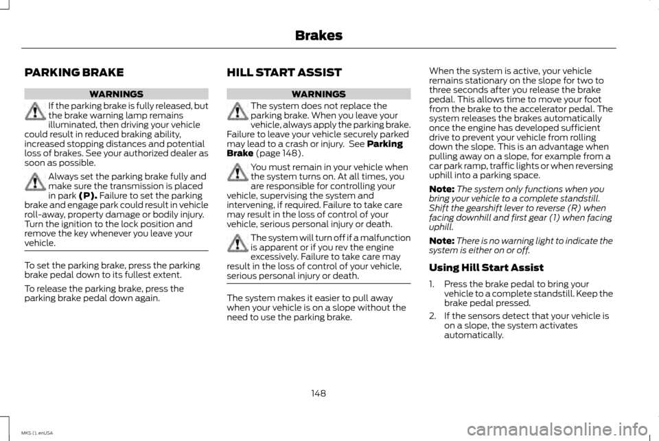 LINCOLN MKS 2015 Owners Manual PARKING BRAKE
WARNINGS
If the parking brake is fully released, but
the brake warning lamp remains
illuminated, then driving your vehicle
could result in reduced braking ability,
increased stopping dis LINCOLN MKS 2015 Owners Manual PARKING BRAKE
WARNINGS
If the parking brake is fully released, but
the brake warning lamp remains
illuminated, then driving your vehicle
could result in reduced braking ability,
increased stopping dis