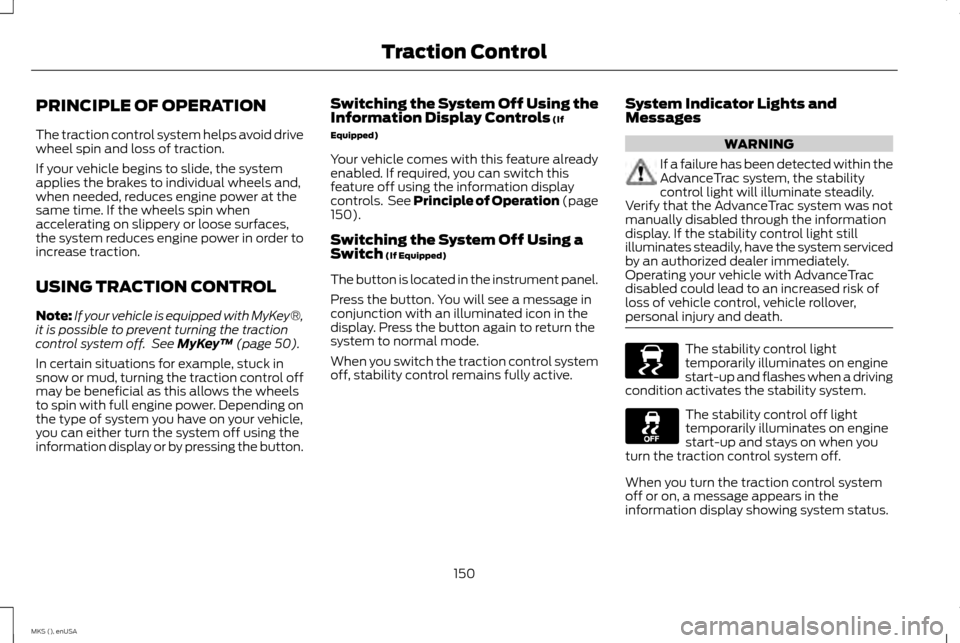 LINCOLN MKS 2015 Owners Manual PRINCIPLE OF OPERATION
The traction control system helps avoid drive
wheel spin and loss of traction.
If your vehicle begins to slide, the system
applies the brakes to individual wheels and,
when need LINCOLN MKS 2015 Owners Manual PRINCIPLE OF OPERATION
The traction control system helps avoid drive
wheel spin and loss of traction.
If your vehicle begins to slide, the system
applies the brakes to individual wheels and,
when need