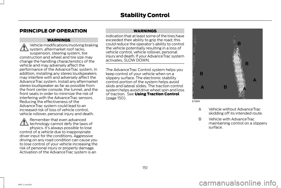 LINCOLN MKS 2015 Owners Manual PRINCIPLE OF OPERATION
WARNINGS
Vehicle modifications involving braking
system, aftermarket roof racks,
suspension, steering system, tire
construction and wheel and tire size may
change the handling c LINCOLN MKS 2015 Owners Manual PRINCIPLE OF OPERATION
WARNINGS
Vehicle modifications involving braking
system, aftermarket roof racks,
suspension, steering system, tire
construction and wheel and tire size may
change the handling c