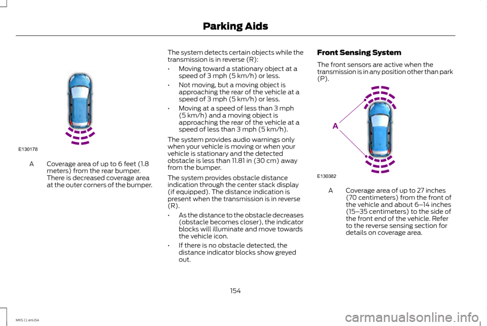 LINCOLN MKS 2015 Owners Manual Coverage area of up to 6 feet (1.8
meters) from the rear bumper.
There is decreased coverage area
at the outer corners of the bumper.
A The system detects certain objects while the
transmission is in LINCOLN MKS 2015 Owners Manual Coverage area of up to 6 feet (1.8
meters) from the rear bumper.
There is decreased coverage area
at the outer corners of the bumper.
A The system detects certain objects while the
transmission is in