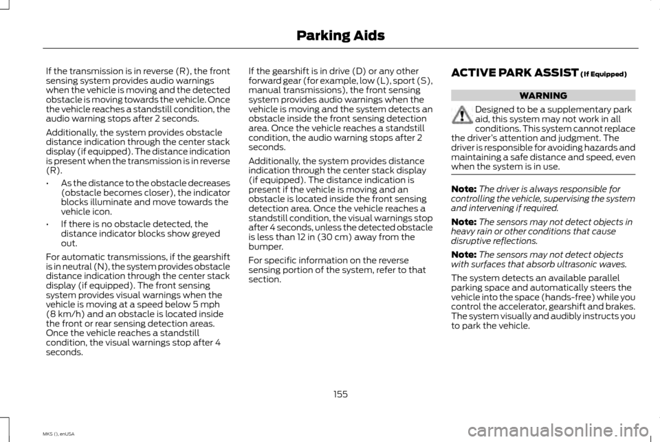 LINCOLN MKS 2015 Owners Manual If the transmission is in reverse (R), the front
sensing system provides audio warnings
when the vehicle is moving and the detected
obstacle is moving towards the vehicle. Once
the vehicle reaches a s LINCOLN MKS 2015 Owners Manual If the transmission is in reverse (R), the front
sensing system provides audio warnings
when the vehicle is moving and the detected
obstacle is moving towards the vehicle. Once
the vehicle reaches a s