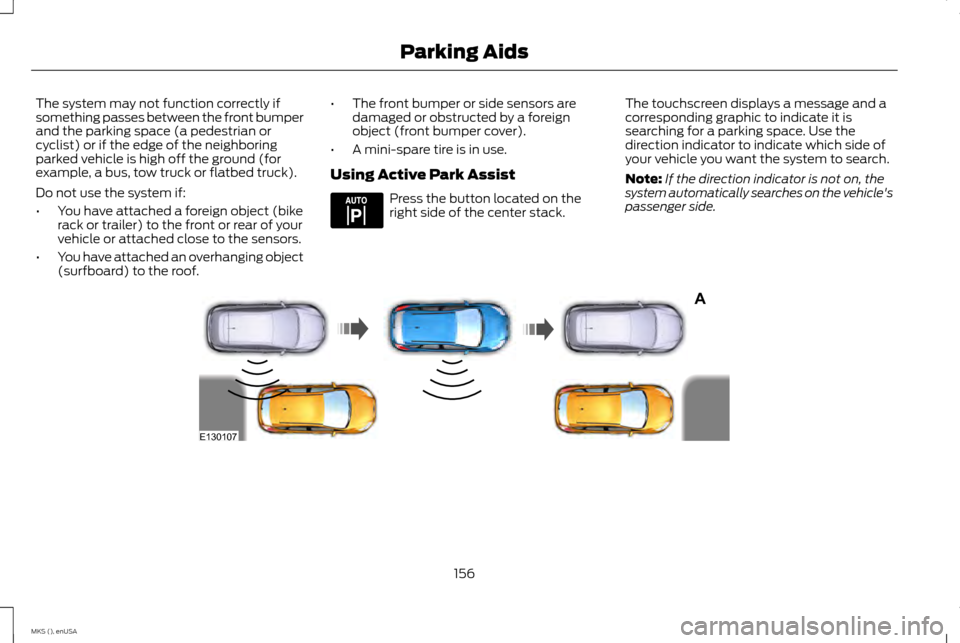 LINCOLN MKS 2015 Owners Manual The system may not function correctly if
something passes between the front bumper
and the parking space (a pedestrian or
cyclist) or if the edge of the neighboring
parked vehicle is high off the grou LINCOLN MKS 2015 Owners Manual The system may not function correctly if
something passes between the front bumper
and the parking space (a pedestrian or
cyclist) or if the edge of the neighboring
parked vehicle is high off the grou