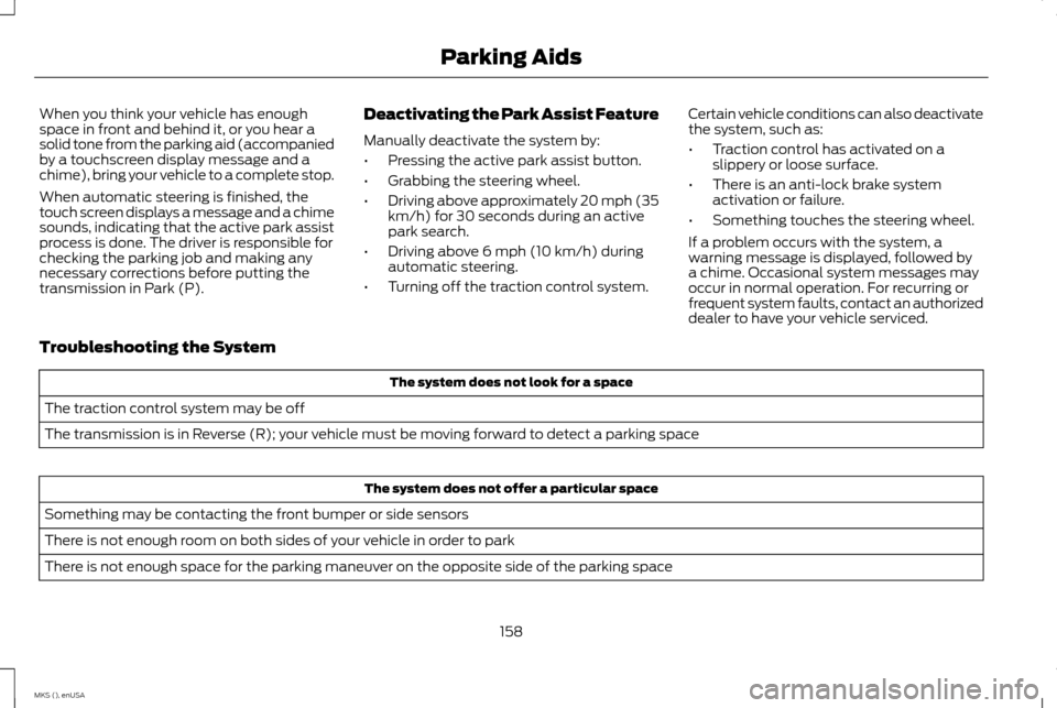 LINCOLN MKS 2015 Owners Manual When you think your vehicle has enough
space in front and behind it, or you hear a
solid tone from the parking aid (accompanied
by a touchscreen display message and a
chime), bring your vehicle to a c LINCOLN MKS 2015 Owners Manual When you think your vehicle has enough
space in front and behind it, or you hear a
solid tone from the parking aid (accompanied
by a touchscreen display message and a
chime), bring your vehicle to a c