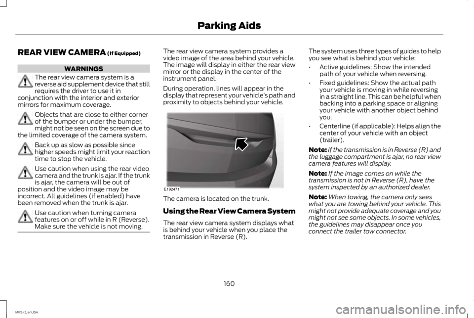 LINCOLN MKS 2015 Owners Manual REAR VIEW CAMERA (If Equipped)
WARNINGS
The rear view camera system is a
reverse aid supplement device that still
requires the driver to use it in
conjunction with the interior and exterior
mirrors fo LINCOLN MKS 2015 Owners Manual REAR VIEW CAMERA (If Equipped)
WARNINGS
The rear view camera system is a
reverse aid supplement device that still
requires the driver to use it in
conjunction with the interior and exterior
mirrors fo