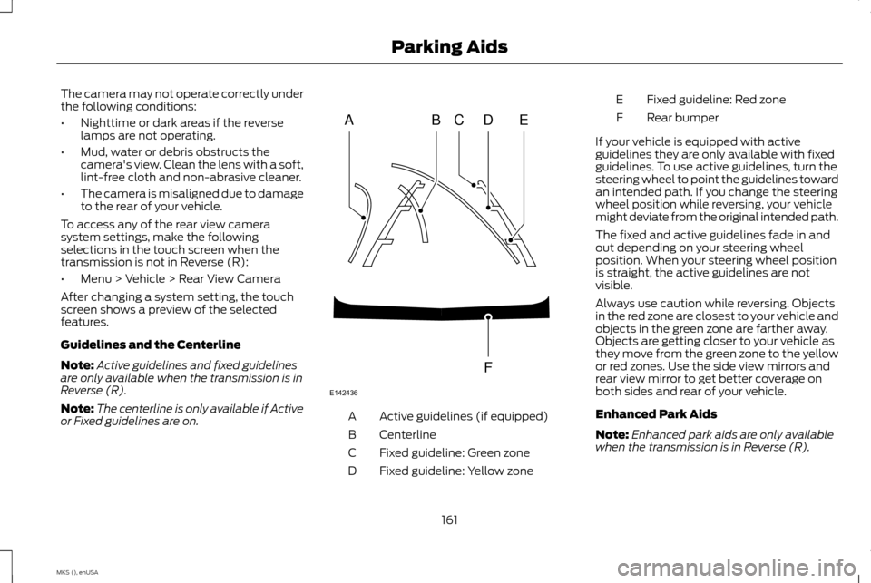 LINCOLN MKS 2015 Owners Manual The camera may not operate correctly under
the following conditions:
•
Nighttime or dark areas if the reverse
lamps are not operating.
• Mud, water or debris obstructs the
cameras view. Clean the LINCOLN MKS 2015 Owners Manual The camera may not operate correctly under
the following conditions:
•
Nighttime or dark areas if the reverse
lamps are not operating.
• Mud, water or debris obstructs the
cameras view. Clean the