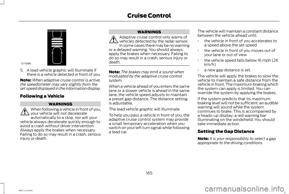 LINCOLN MKS 2015 Owners Manual 5. A lead vehicle graphic will illuminate if
there is a vehicle detected in front of you.
Note: When adaptive cruise control is active,
the speedometer may vary slightly from the
set speed displayed i LINCOLN MKS 2015 Owners Manual 5. A lead vehicle graphic will illuminate if
there is a vehicle detected in front of you.
Note: When adaptive cruise control is active,
the speedometer may vary slightly from the
set speed displayed i