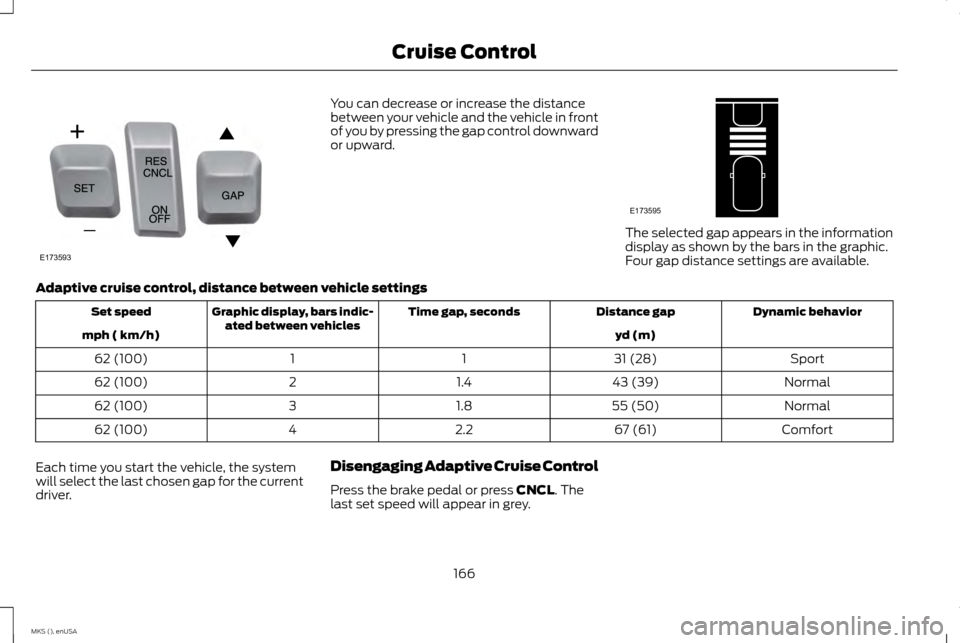 LINCOLN MKS 2015 Owners Manual You can decrease or increase the distance
between your vehicle and the vehicle in front
of you by pressing the gap control downward
or upward.
The selected gap appears in the information
display as sh LINCOLN MKS 2015 Owners Manual You can decrease or increase the distance
between your vehicle and the vehicle in front
of you by pressing the gap control downward
or upward.
The selected gap appears in the information
display as sh