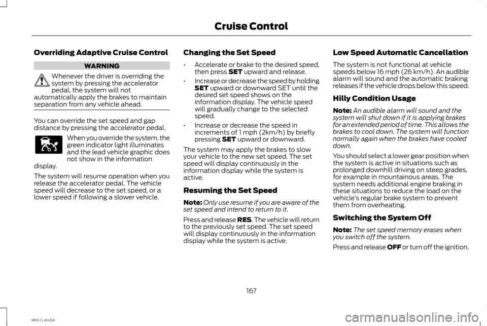 LINCOLN MKS 2015 Owners Manual Overriding Adaptive Cruise Control
WARNING
Whenever the driver is overriding the
system by pressing the accelerator
pedal, the system will not
automatically apply the brakes to maintain
separation fro LINCOLN MKS 2015 Owners Manual Overriding Adaptive Cruise Control
WARNING
Whenever the driver is overriding the
system by pressing the accelerator
pedal, the system will not
automatically apply the brakes to maintain
separation fro