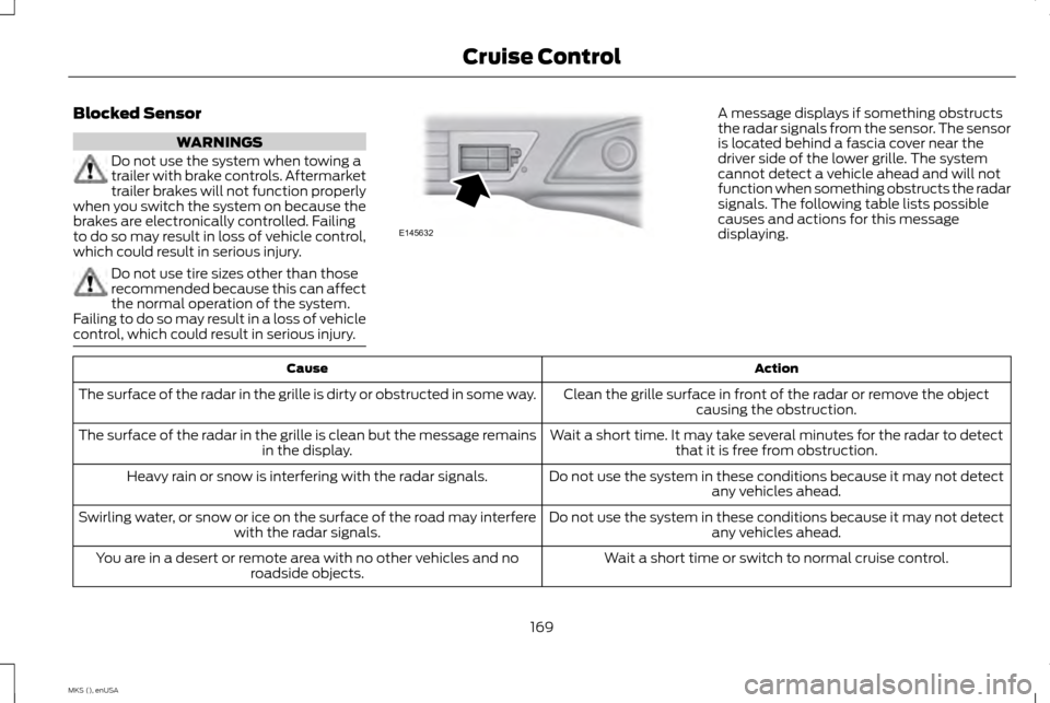 LINCOLN MKS 2015 Owners Manual Blocked Sensor
WARNINGS
Do not use the system when towing a
trailer with brake controls. Aftermarket
trailer brakes will not function properly
when you switch the system on because the
brakes are elec LINCOLN MKS 2015 Owners Manual Blocked Sensor
WARNINGS
Do not use the system when towing a
trailer with brake controls. Aftermarket
trailer brakes will not function properly
when you switch the system on because the
brakes are elec