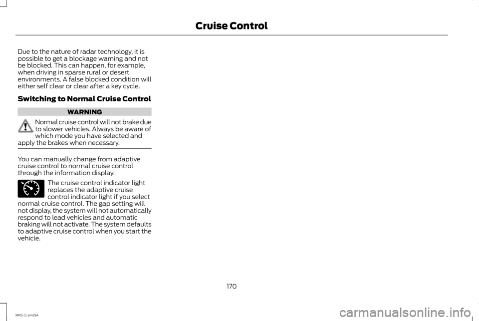 LINCOLN MKS 2015 Owners Manual Due to the nature of radar technology, it is
possible to get a blockage warning and not
be blocked. This can happen, for example,
when driving in sparse rural or desert
environments. A false blocked c LINCOLN MKS 2015 Owners Manual Due to the nature of radar technology, it is
possible to get a blockage warning and not
be blocked. This can happen, for example,
when driving in sparse rural or desert
environments. A false blocked c