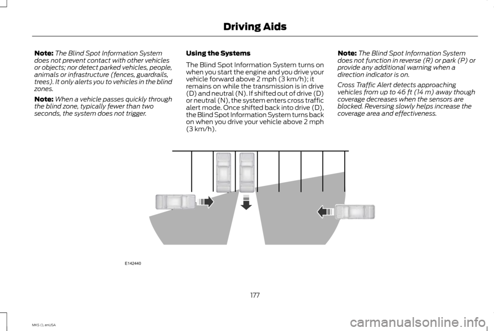 LINCOLN MKS 2015 Owners Manual Note:
The Blind Spot Information System
does not prevent contact with other vehicles
or objects; nor detect parked vehicles, people,
animals or infrastructure (fences, guardrails,
trees). It only aler LINCOLN MKS 2015 Owners Manual Note:
The Blind Spot Information System
does not prevent contact with other vehicles
or objects; nor detect parked vehicles, people,
animals or infrastructure (fences, guardrails,
trees). It only aler