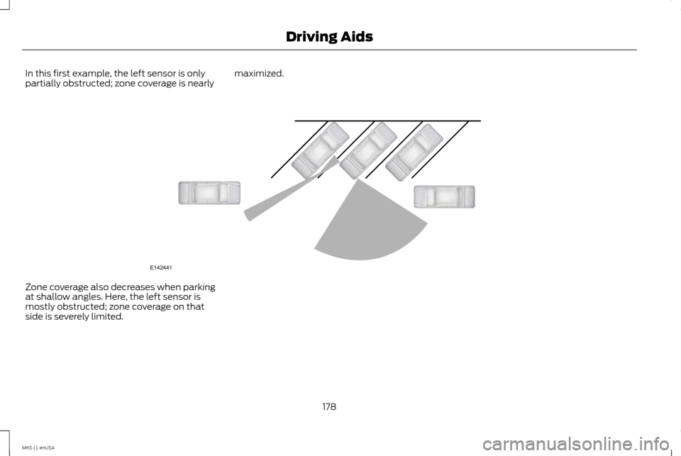LINCOLN MKS 2015 Owners Manual In this first example, the left sensor is only
partially obstructed; zone coverage is nearly
maximized.Zone coverage also decreases when parking
at shallow angles. Here, the left sensor is
mostly obst LINCOLN MKS 2015 Owners Manual In this first example, the left sensor is only
partially obstructed; zone coverage is nearly
maximized.Zone coverage also decreases when parking
at shallow angles. Here, the left sensor is
mostly obst