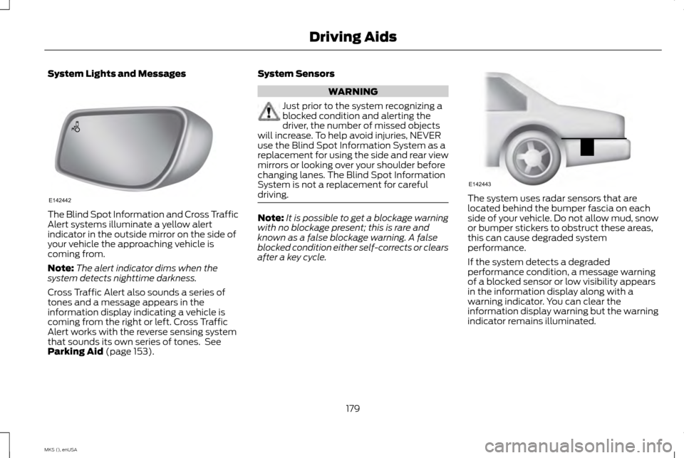 LINCOLN MKS 2015 Owners Manual System Lights and Messages
The Blind Spot Information and Cross Traffic
Alert systems illuminate a yellow alert
indicator in the outside mirror on the side of
your vehicle the approaching vehicle is
c LINCOLN MKS 2015 Owners Manual System Lights and Messages
The Blind Spot Information and Cross Traffic
Alert systems illuminate a yellow alert
indicator in the outside mirror on the side of
your vehicle the approaching vehicle is
c