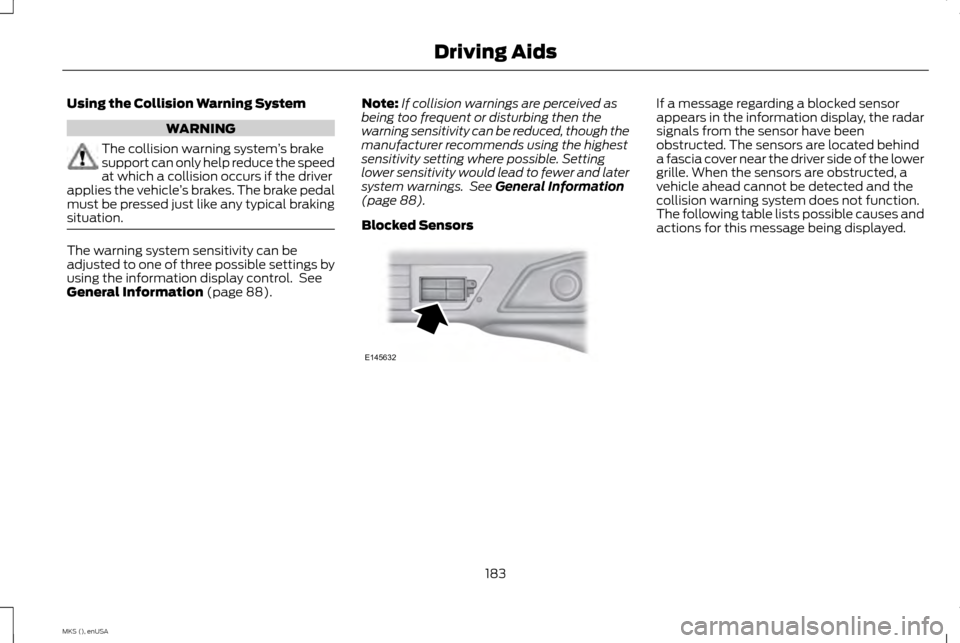 LINCOLN MKS 2015 Owners Manual Using the Collision Warning System
WARNING
The collision warning system
’s brake
support can only help reduce the speed
at which a collision occurs if the driver
applies the vehicle ’s brakes. The LINCOLN MKS 2015 Owners Manual Using the Collision Warning System
WARNING
The collision warning system
’s brake
support can only help reduce the speed
at which a collision occurs if the driver
applies the vehicle ’s brakes. The