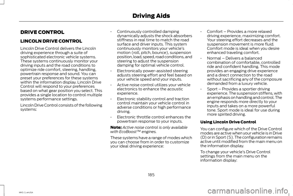 LINCOLN MKS 2015 Owners Manual DRIVE CONTROL
LINCOLN DRIVE CONTROL
Lincoln Drive Control delivers the Lincoln
driving experience through a suite of
sophisticated electronic vehicle systems.
These systems continuously monitor your
d LINCOLN MKS 2015 Owners Manual DRIVE CONTROL
LINCOLN DRIVE CONTROL
Lincoln Drive Control delivers the Lincoln
driving experience through a suite of
sophisticated electronic vehicle systems.
These systems continuously monitor your
d