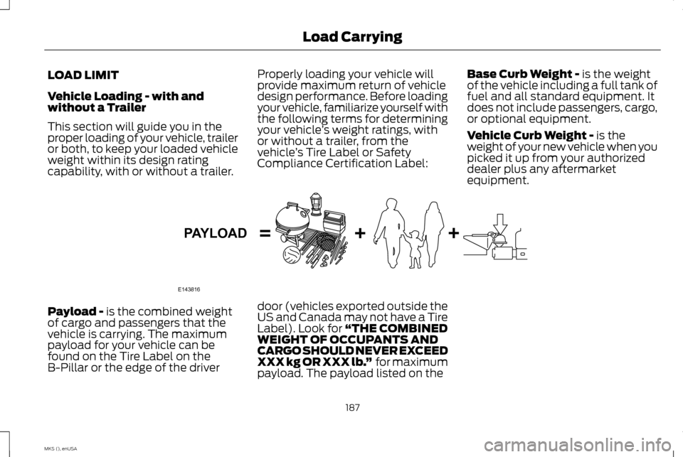 LINCOLN MKS 2015 Owners Manual LOAD LIMIT
Vehicle Loading - with and
without a Trailer
This section will guide you in the
proper loading of your vehicle, trailer
or both, to keep your loaded vehicle
weight within its design rating
LINCOLN MKS 2015 Owners Manual LOAD LIMIT
Vehicle Loading - with and
without a Trailer
This section will guide you in the
proper loading of your vehicle, trailer
or both, to keep your loaded vehicle
weight within its design rating