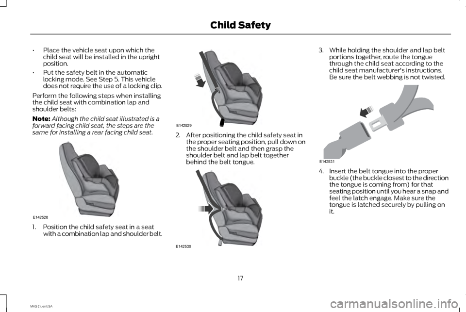 LINCOLN MKS 2015 User Guide •
Place the vehicle seat upon which the
child seat will be installed in the upright
position.
• Put the safety belt in the automatic
locking mode. See Step 5. This vehicle
does not require the use LINCOLN MKS 2015 User Guide •
Place the vehicle seat upon which the
child seat will be installed in the upright
position.
• Put the safety belt in the automatic
locking mode. See Step 5. This vehicle
does not require the use