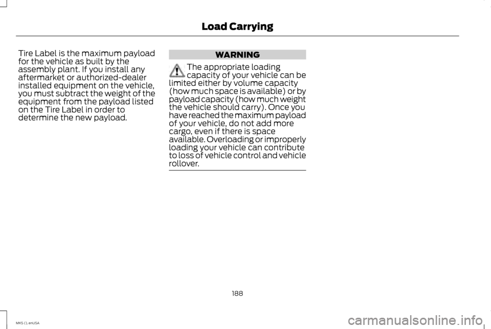 LINCOLN MKS 2015 Owners Manual Tire Label is the maximum payload
for the vehicle as built by the
assembly plant. If you install any
aftermarket or authorized-dealer
installed equipment on the vehicle,
you must subtract the weight o LINCOLN MKS 2015 Owners Manual Tire Label is the maximum payload
for the vehicle as built by the
assembly plant. If you install any
aftermarket or authorized-dealer
installed equipment on the vehicle,
you must subtract the weight o