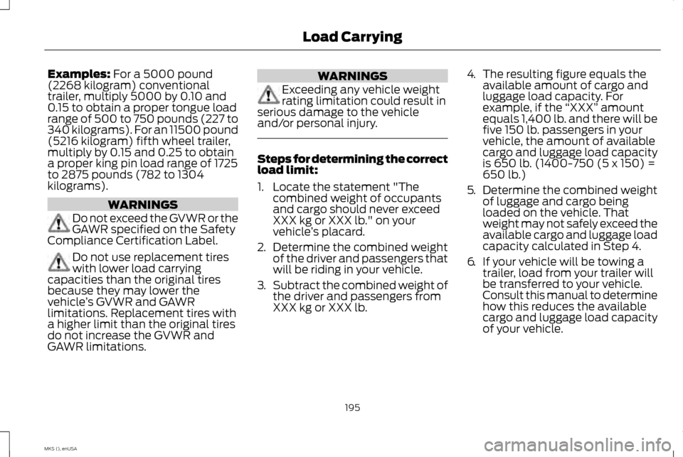 LINCOLN MKS 2015 Owners Manual Examples: For a 5000 pound
(2268 kilogram) conventional
trailer, multiply 5000 by 0.10 and
0.15 to obtain a proper tongue load
range of 500 to 750 pounds (227 to
340 kilograms). For an 11500 pound
(52 LINCOLN MKS 2015 Owners Manual Examples: For a 5000 pound
(2268 kilogram) conventional
trailer, multiply 5000 by 0.10 and
0.15 to obtain a proper tongue load
range of 500 to 750 pounds (227 to
340 kilograms). For an 11500 pound
(52