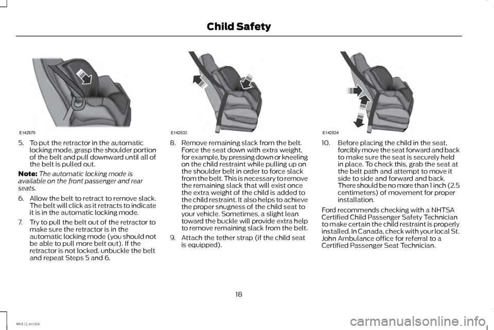 LINCOLN MKS 2015  Owners Manual 5. To put the retractor in the automatic
locking mode, grasp the shoulder portion
of the belt and pull downward until all of
the belt is pulled out.
Note: The automatic locking mode is
available on th