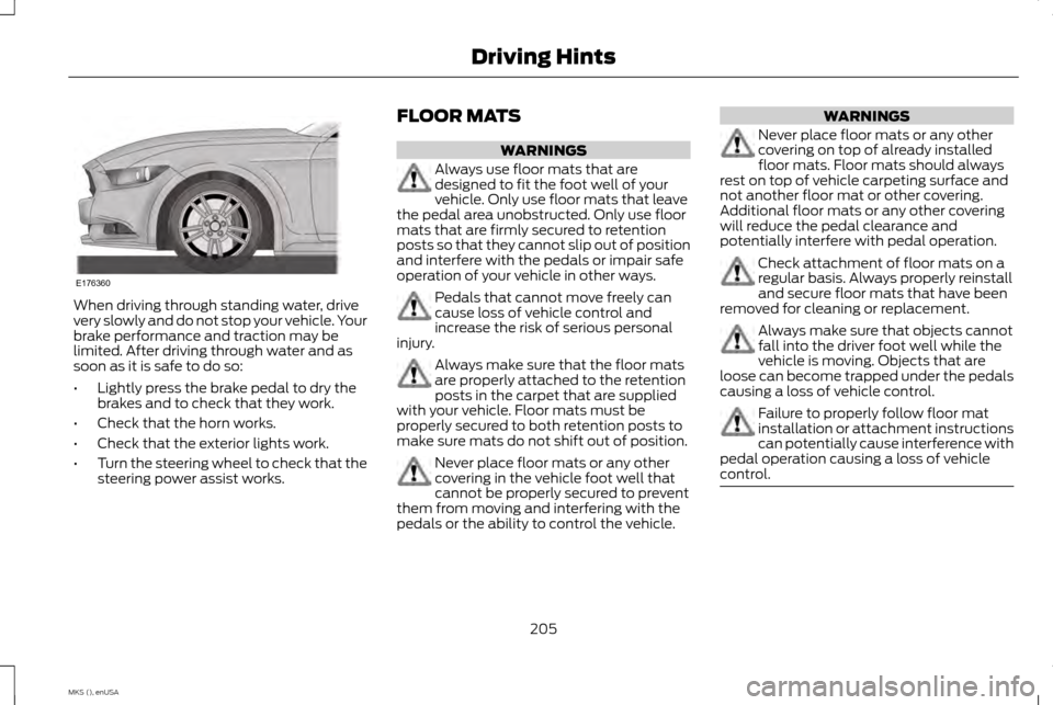 LINCOLN MKS 2015 Owners Manual When driving through standing water, drive
very slowly and do not stop your vehicle. Your
brake performance and traction may be
limited. After driving through water and as
soon as it is safe to do so: LINCOLN MKS 2015 Owners Manual When driving through standing water, drive
very slowly and do not stop your vehicle. Your
brake performance and traction may be
limited. After driving through water and as
soon as it is safe to do so: