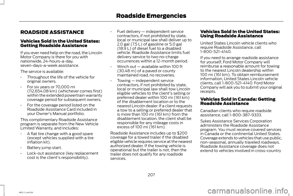 LINCOLN MKS 2015 Owners Manual ROADSIDE ASSISTANCE
Vehicles Sold In the United States:
Getting Roadside Assistance
If you ever need help on the road, the Lincoln
Motor Company is there for you with
nationwide, 24-hours-a-day,
seven LINCOLN MKS 2015 Owners Manual ROADSIDE ASSISTANCE
Vehicles Sold In the United States:
Getting Roadside Assistance
If you ever need help on the road, the Lincoln
Motor Company is there for you with
nationwide, 24-hours-a-day,
seven