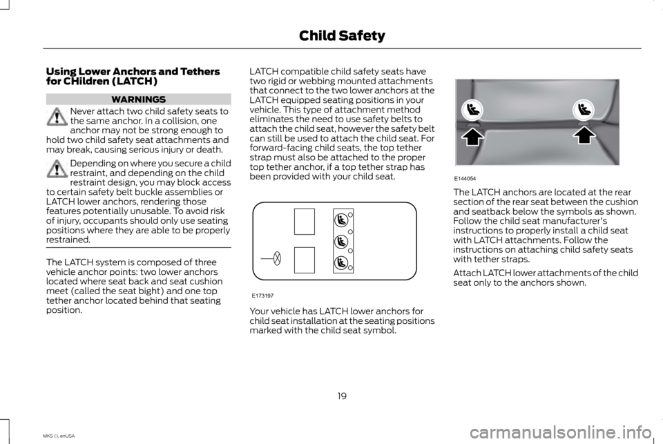LINCOLN MKS 2015 Owners Manual Using Lower Anchors and Tethers
for CHildren (LATCH)
WARNINGS
Never attach two child safety seats to
the same anchor. In a collision, one
anchor may not be strong enough to
hold two child safety seat LINCOLN MKS 2015 Owners Manual Using Lower Anchors and Tethers
for CHildren (LATCH)
WARNINGS
Never attach two child safety seats to
the same anchor. In a collision, one
anchor may not be strong enough to
hold two child safety seat