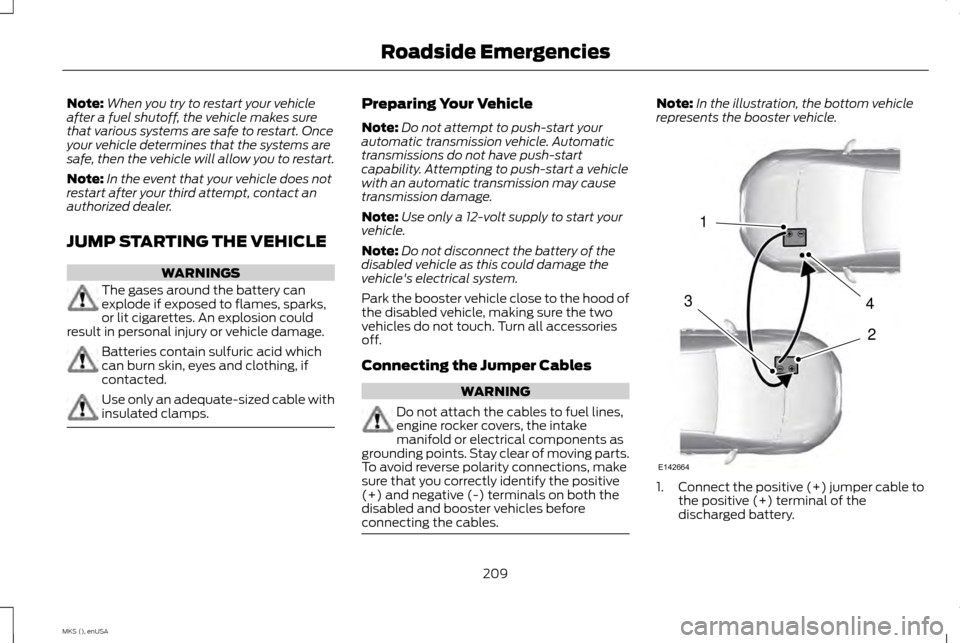 LINCOLN MKS 2015 Owners Manual Note:
When you try to restart your vehicle
after a fuel shutoff, the vehicle makes sure
that various systems are safe to restart. Once
your vehicle determines that the systems are
safe, then the vehic LINCOLN MKS 2015 Owners Manual Note:
When you try to restart your vehicle
after a fuel shutoff, the vehicle makes sure
that various systems are safe to restart. Once
your vehicle determines that the systems are
safe, then the vehic