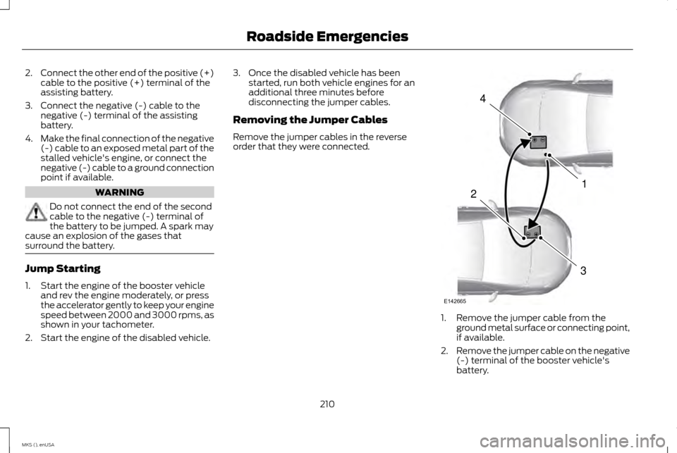 LINCOLN MKS 2015 Owners Manual 2.
Connect the other end of the positive (+)
cable to the positive (+) terminal of the
assisting battery.
3. Connect the negative (-) cable to the negative (-) terminal of the assisting
battery.
4. Ma LINCOLN MKS 2015 Owners Manual 2.
Connect the other end of the positive (+)
cable to the positive (+) terminal of the
assisting battery.
3. Connect the negative (-) cable to the negative (-) terminal of the assisting
battery.
4. Ma