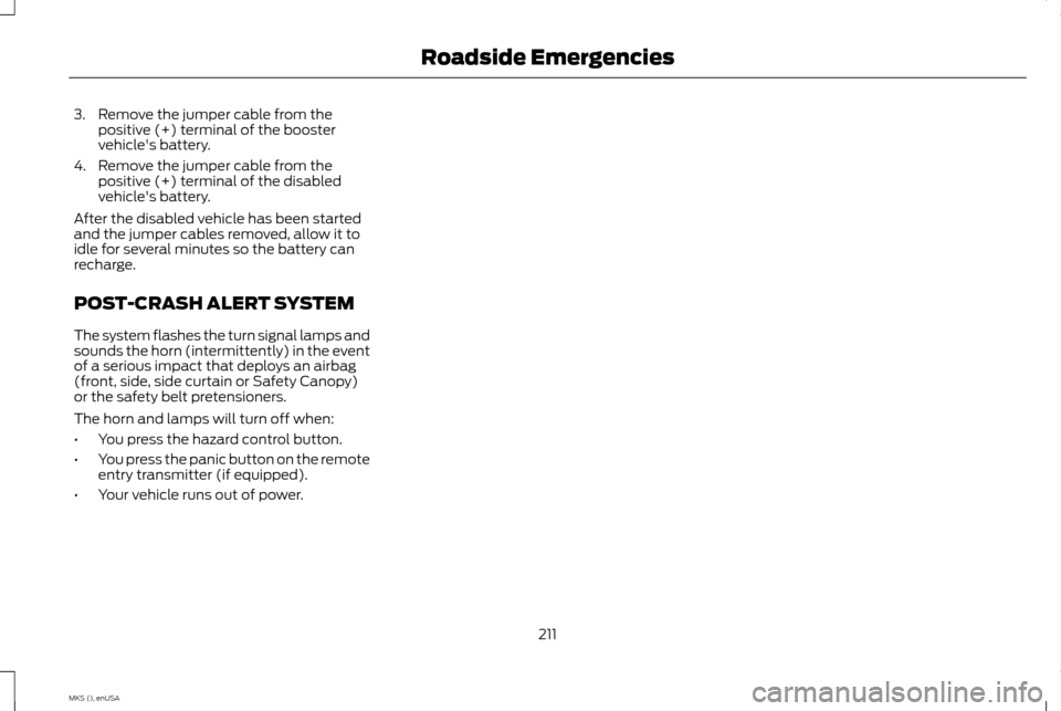 LINCOLN MKS 2015 Owners Manual 3. Remove the jumper cable from the
positive (+) terminal of the booster
vehicles battery.
4. Remove the jumper cable from the positive (+) terminal of the disabled
vehicles battery.
After the disab LINCOLN MKS 2015 Owners Manual 3. Remove the jumper cable from the
positive (+) terminal of the booster
vehicles battery.
4. Remove the jumper cable from the positive (+) terminal of the disabled
vehicles battery.
After the disab