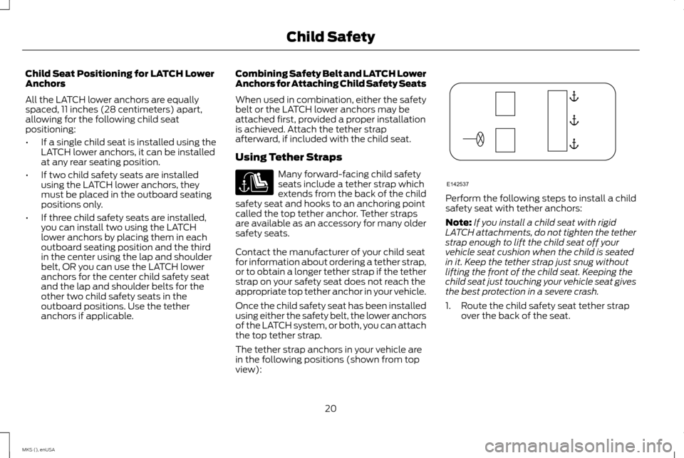 LINCOLN MKS 2015 Owners Manual Child Seat Positioning for LATCH Lower
Anchors
All the LATCH lower anchors are equally
spaced, 11 inches (28 centimeters) apart,
allowing for the following child seat
positioning:
•
If a single chil LINCOLN MKS 2015 Owners Manual Child Seat Positioning for LATCH Lower
Anchors
All the LATCH lower anchors are equally
spaced, 11 inches (28 centimeters) apart,
allowing for the following child seat
positioning:
•
If a single chil