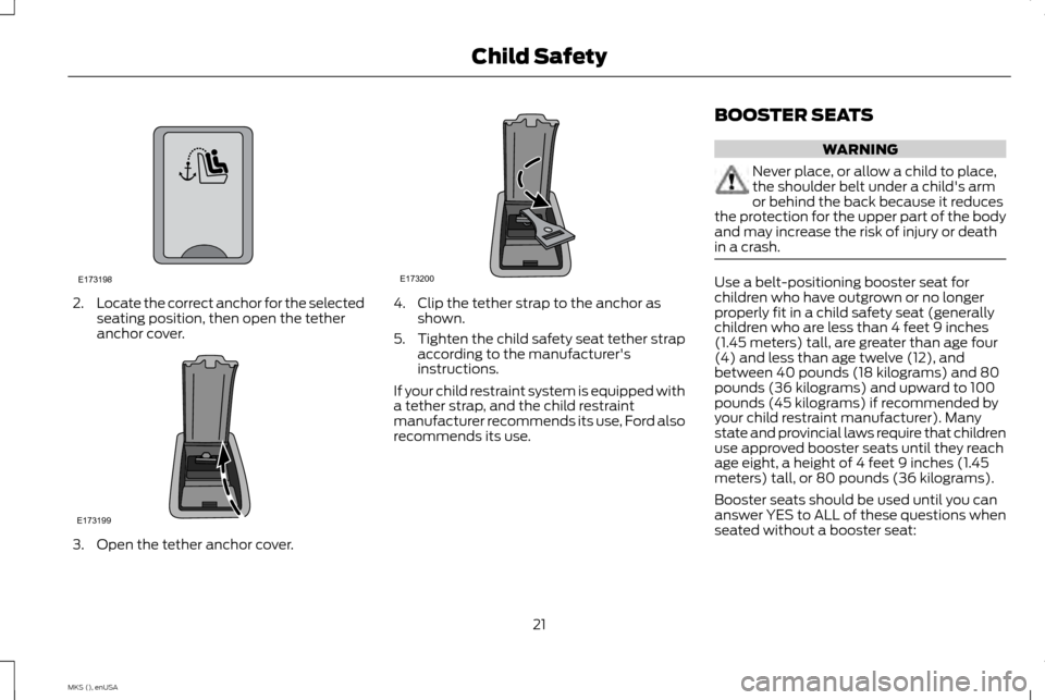 LINCOLN MKS 2015 Owners Manual 2.
Locate the correct anchor for the selected
seating position, then open the tether
anchor cover. 3. Open the tether anchor cover. 4. Clip the tether strap to the anchor as
shown.
5. Tighten the chil LINCOLN MKS 2015 Owners Manual 2.
Locate the correct anchor for the selected
seating position, then open the tether
anchor cover. 3. Open the tether anchor cover. 4. Clip the tether strap to the anchor as
shown.
5. Tighten the chil