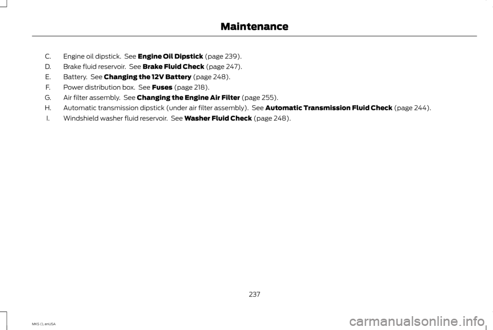 LINCOLN MKS 2015  Owners Manual Engine oil dipstick.  See Engine Oil Dipstick (page 239).
C.
Brake fluid reservoir.  See 
Brake Fluid Check (page 247).
D.
Battery.  See 
Changing the 12V Battery (page 248).
E.
Power distribution box