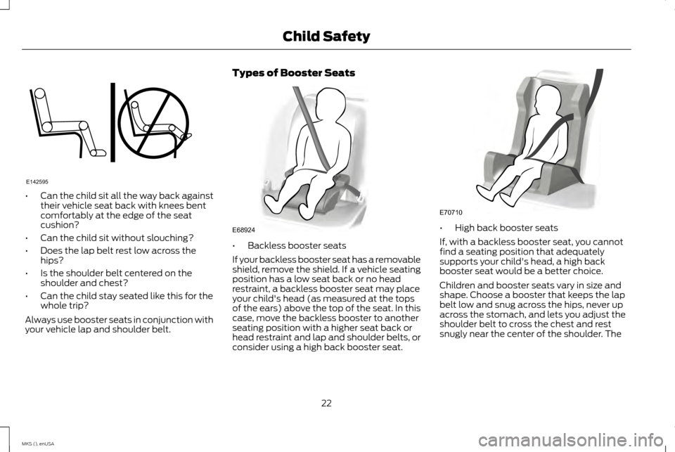 LINCOLN MKS 2015 Owners Manual •
Can the child sit all the way back against
their vehicle seat back with knees bent
comfortably at the edge of the seat
cushion?
• Can the child sit without slouching?
• Does the lap belt rest LINCOLN MKS 2015 Owners Manual •
Can the child sit all the way back against
their vehicle seat back with knees bent
comfortably at the edge of the seat
cushion?
• Can the child sit without slouching?
• Does the lap belt rest